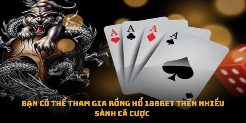Bạn có thể tham gia rồng hổ 188bet trên nhiều sảnh cá cược